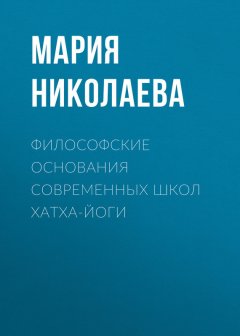 Мария Николаева - Философские основания современных школ хатха-йоги