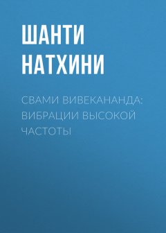 Шанти Натхини - Свами Вивекананда: вибрации высокой частоты