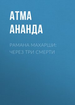 Атма Ананда - Рамана Махарши: через три смерти