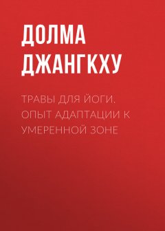 Долма Джангкху - Травы для йоги. Опыт адаптации к умеренной зоне