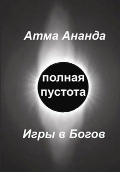 Атма Ананда - Полная пустота. Игры в Богов