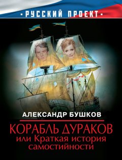 Александр Бушков - Корабль дураков, или Краткая история самостийности