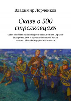 Владимир Лорченков - Сказъ о 300 стрелковцахъ