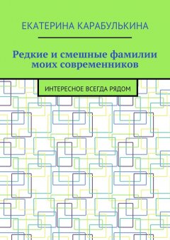 Екатерина Карабулькина - Редкие и смешные фамилии моих современников. Интересное всегда рядом