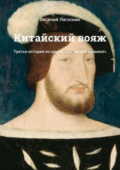 Василий Лягоскин - Китайский вояж. Третья история из цикла: «Ах, уж эти мужики!»