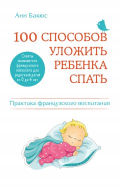 Анн Бакюс - 100 способов уложить ребенка спать. Эффективные советы французского психолога