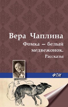 Вера Чаплина - Фомка – белый медвежонок. Рассказы