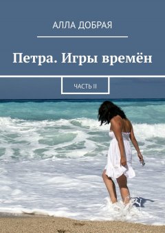 Алла Добрая - Петра. Игры времён. Часть II