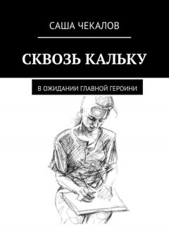Саша Чекалов - Сквозь кальку. В ожидании главной героини