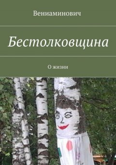 Вениаминович - Бестолковщина. О жизни
