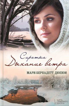Мари-Бернадетт Дюпюи - Сиротка. Дыхание ветра
