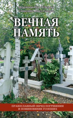 Иеромонах Иов (Гумеров) - Вечная память. Православный обряд погребения и поминовение усопших
