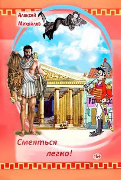 Алексей Михайлов - Смеяться легко! Сборник стихотворений