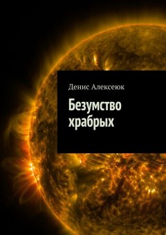 Денис Алексеюк - Безумство храбрых