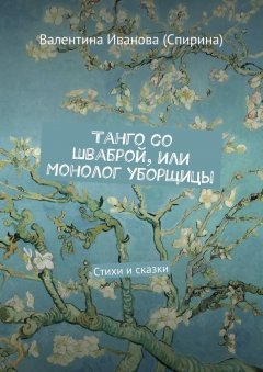 Валентина Иванова (Спирина) - Танго со шваброй, или Монолог уборщицы. Стихи и сказки
