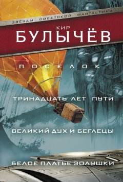 Кир Булычев - Поселок. Тринадцать лет пути. Великий дух и беглецы. Белое платье Золушки (сборник)