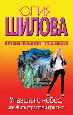 Юлия Шилова - Упавшая с небес, или Жить страстями приятно