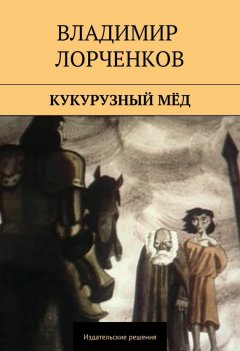 Владимир Лорченков - Кукурузный мёд (сборник)