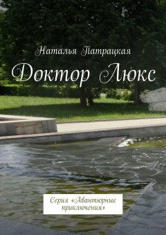 Наталья Патрацкая - Доктор Люкс. Серия «Авантюрные приключения»
