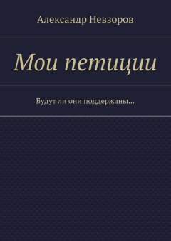 Александр Невзоров - Мои петиции. Будут ли они поддержаны…
