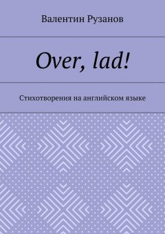 Валентин Рузанов - Over, lad! Стихотворения на английском языке