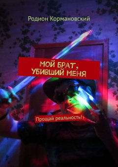 Родион Кормановский - Мой брат, убивший меня. Прощай реальность!