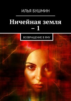 Илья Бушмин - Ничейная земля – 1. Возвращение в Яму