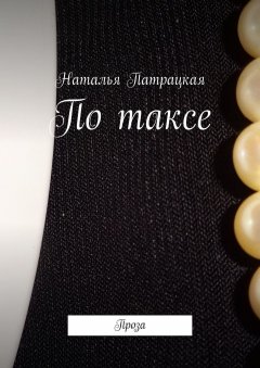 Наталья Патрацкая - По таксе. Проза