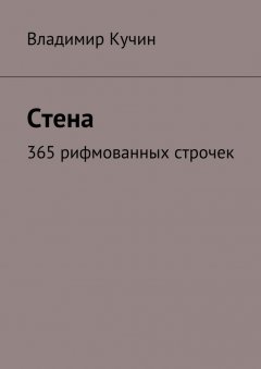 Владимир Кучин - Стена. 365 рифмованных строчек