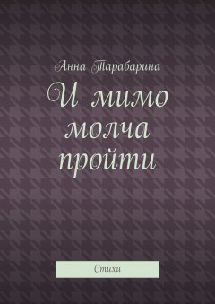 Анна Тарабарина - И мимо молча пройти. Стихи