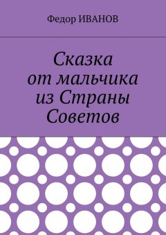 Федор Иванов - Сказка от мальчика из Страны Советов