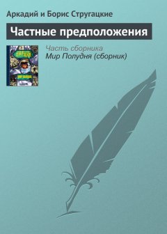 Аркадий и Борис Стругацкие - Частные предположения