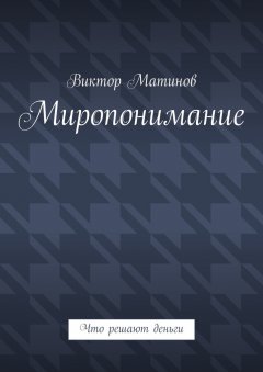 Виктор Матинов - Миропонимание. Что решают деньги