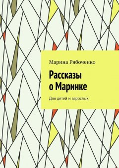 Марина Рябоченко - Рассказы о Маринке. Для детей и взрослых
