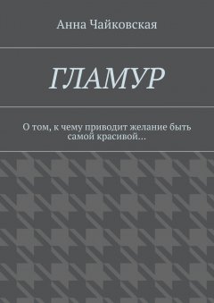 Анна Чайковская - Гламур. О том, к чему приводит желание быть самой красивой…