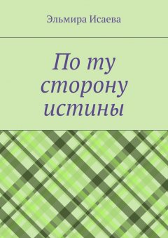 Эльмира Исаева - По ту сторону истины. Наблюдатель и его сознание в созерцании мира
