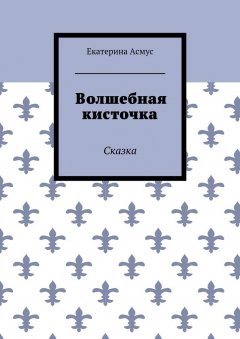 Екатерина Асмус - Волшебная кисточка. Сказка