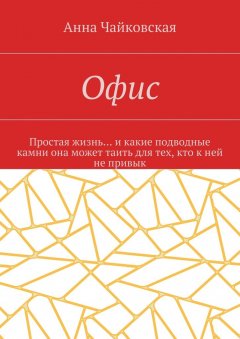 Анна Чайковская - Офис. Простая жизнь… и какие подводные камни она может таить для тех, кто к ней не привык