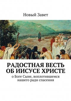 Дмитрий Кузнецов - Радостная весть об Иисусе Христе. О Боге Сыне, воплотившемся нашего ради спасения