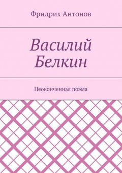 Фридрих Антонов - Василий Белкин. Неоконченная поэма
