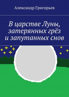 Александр Григорьев - В царстве Луны, затерянных грёз и запутанных снов