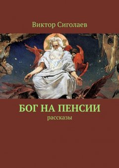 Виктор Сиголаев - Бог на пенсии. Рассказы