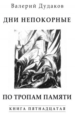 Валерий Дудаков - Дни непокорные. По тропам памяти