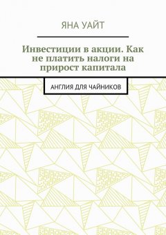 Яна Уайт - Инвестиции в акции. Как не платить налоги на прирост капитала