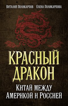 Елена Поликарпова - Красный дракон. Китай между Америкой и Россией. От Мао Цзэдуна до Си Цзиньпина
