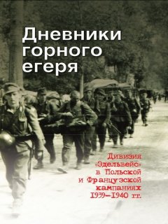 Юрий Данилушкин - Дневники горного егеря. Дивизия «Эдельвейс» в Польской и Французской кампаниях 1939—1940 гг.