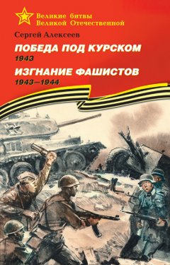 Сергей Алексеев - Победа под Курском. 1943. Изгнание фашистов. 1943 —1944