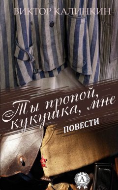 Виктор Калинкин - Ты пропой, кукушка, мне. (Повести)