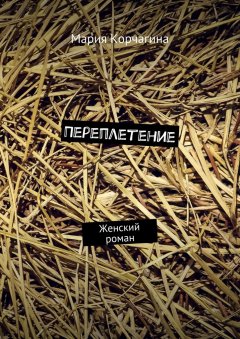 Мария Корчагина - Переплетение. Женский роман