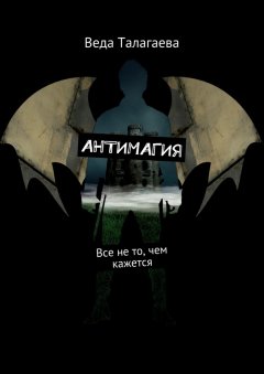 Веда Талагаева - Антимагия. Все не то, чем кажется